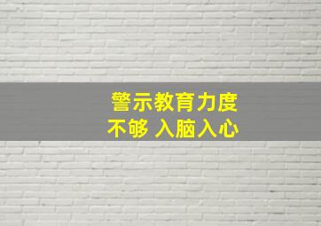 警示教育力度不够 入脑入心